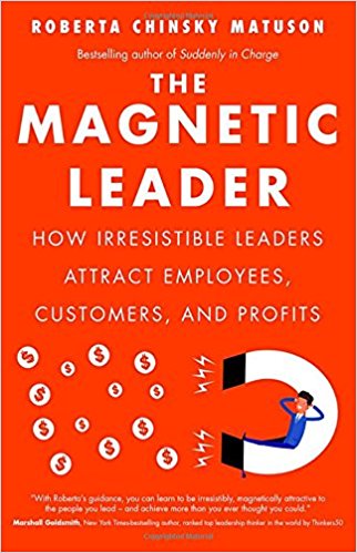 The Magnetic Leader: How Irresistible Leaders Attract Employees, Customers, and Profits