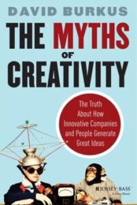 The Myths of Creativity:  The Truth about How Innovative Companies and People Generate Great Ideas