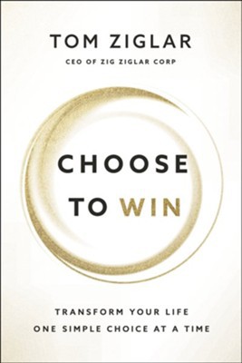 Choose to Win: Transform Your Life, One Simple Choice at a Time